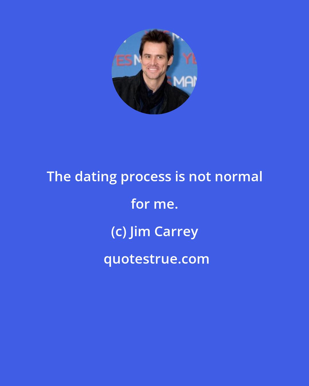 Jim Carrey: The dating process is not normal for me.