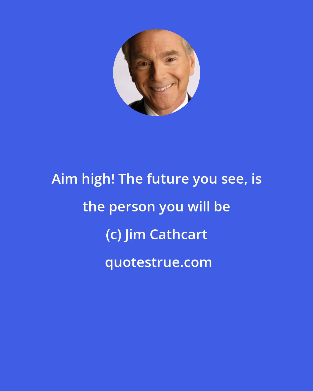 Jim Cathcart: Aim high! The future you see, is the person you will be