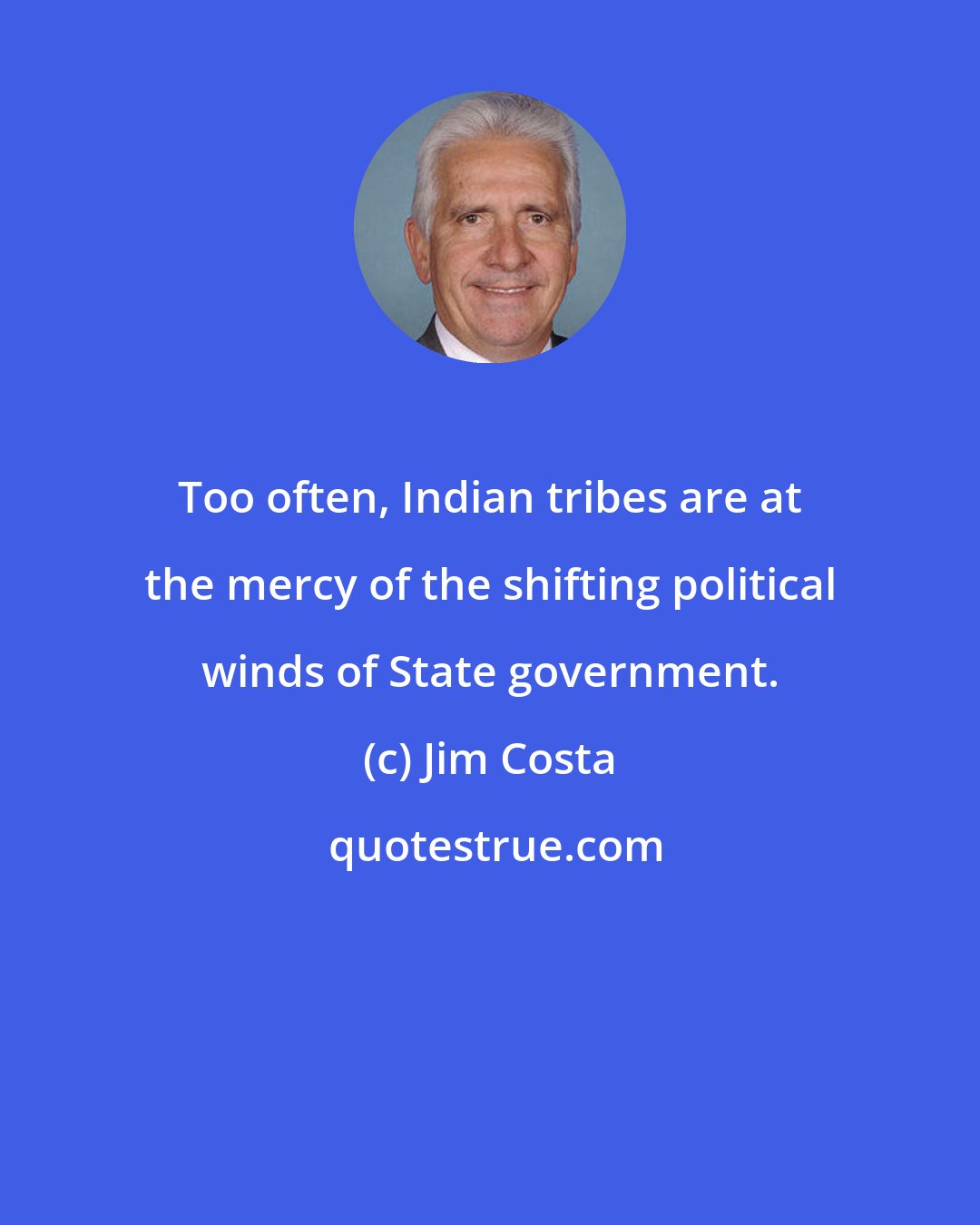 Jim Costa: Too often, Indian tribes are at the mercy of the shifting political winds of State government.