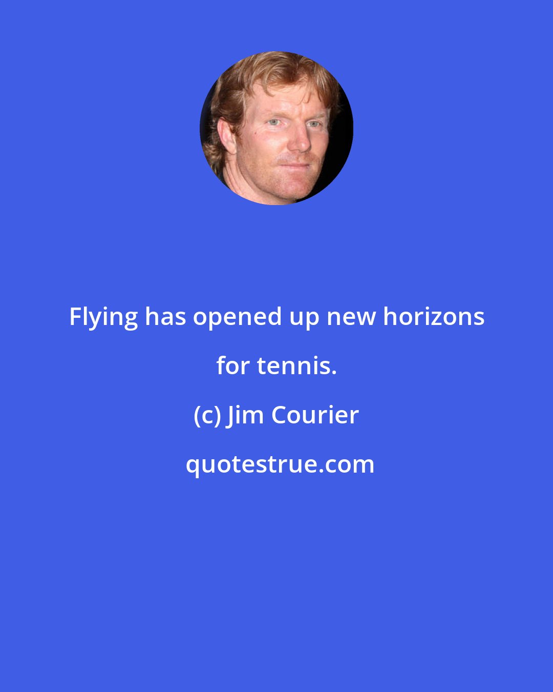 Jim Courier: Flying has opened up new horizons for tennis.