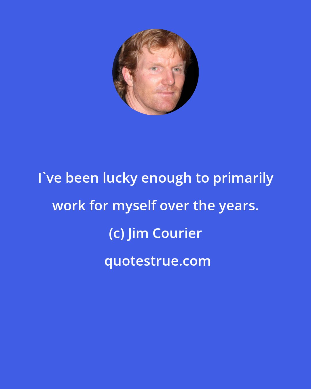 Jim Courier: I've been lucky enough to primarily work for myself over the years.