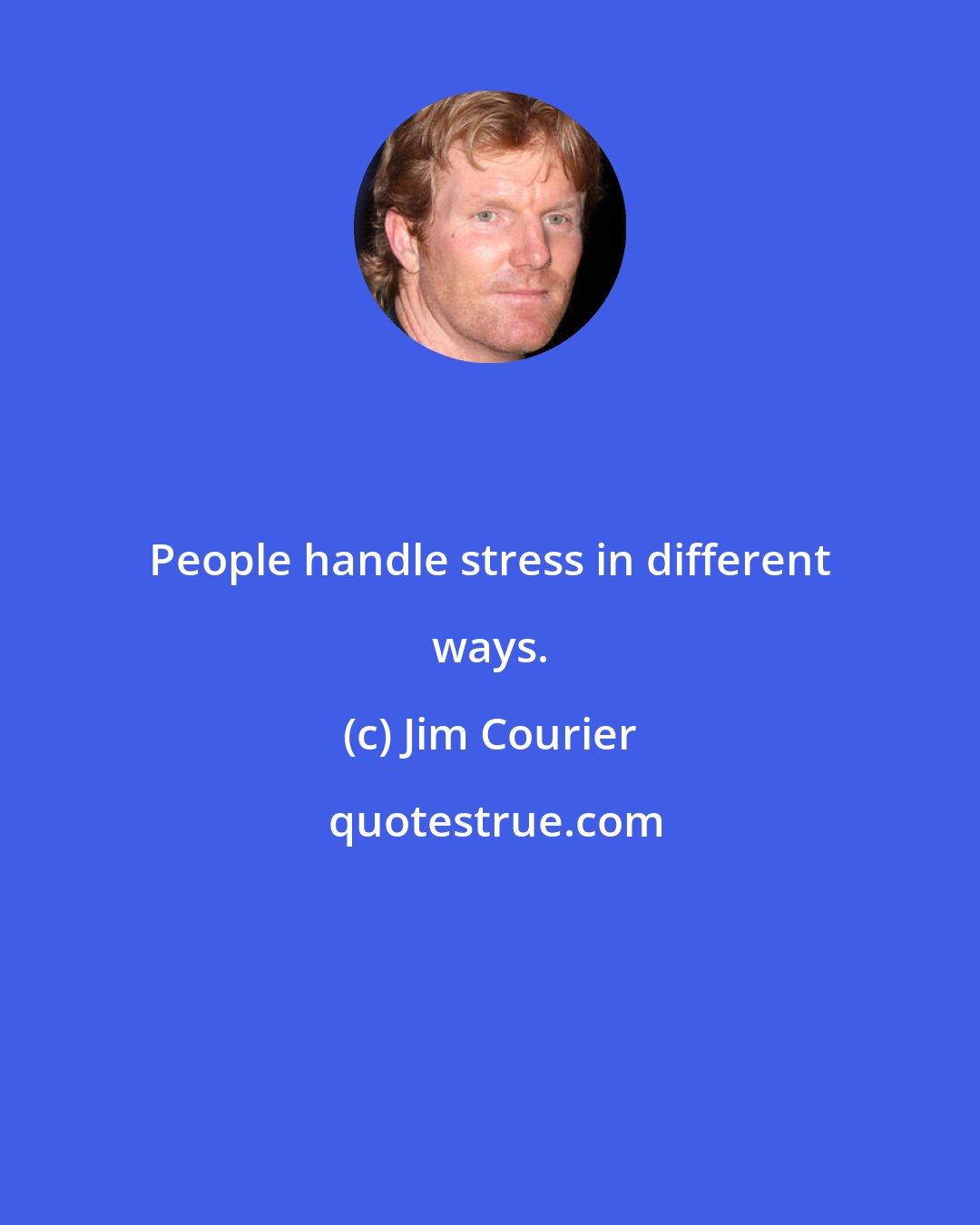 Jim Courier: People handle stress in different ways.