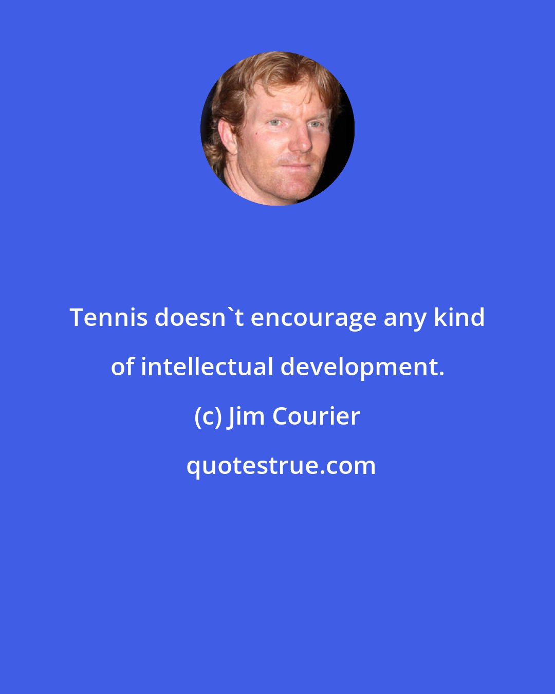 Jim Courier: Tennis doesn't encourage any kind of intellectual development.