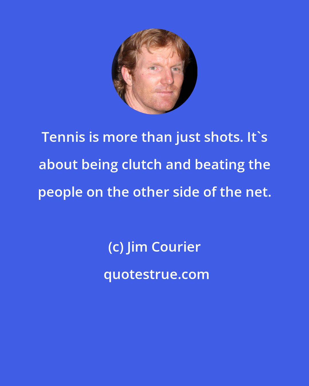 Jim Courier: Tennis is more than just shots. It's about being clutch and beating the people on the other side of the net.