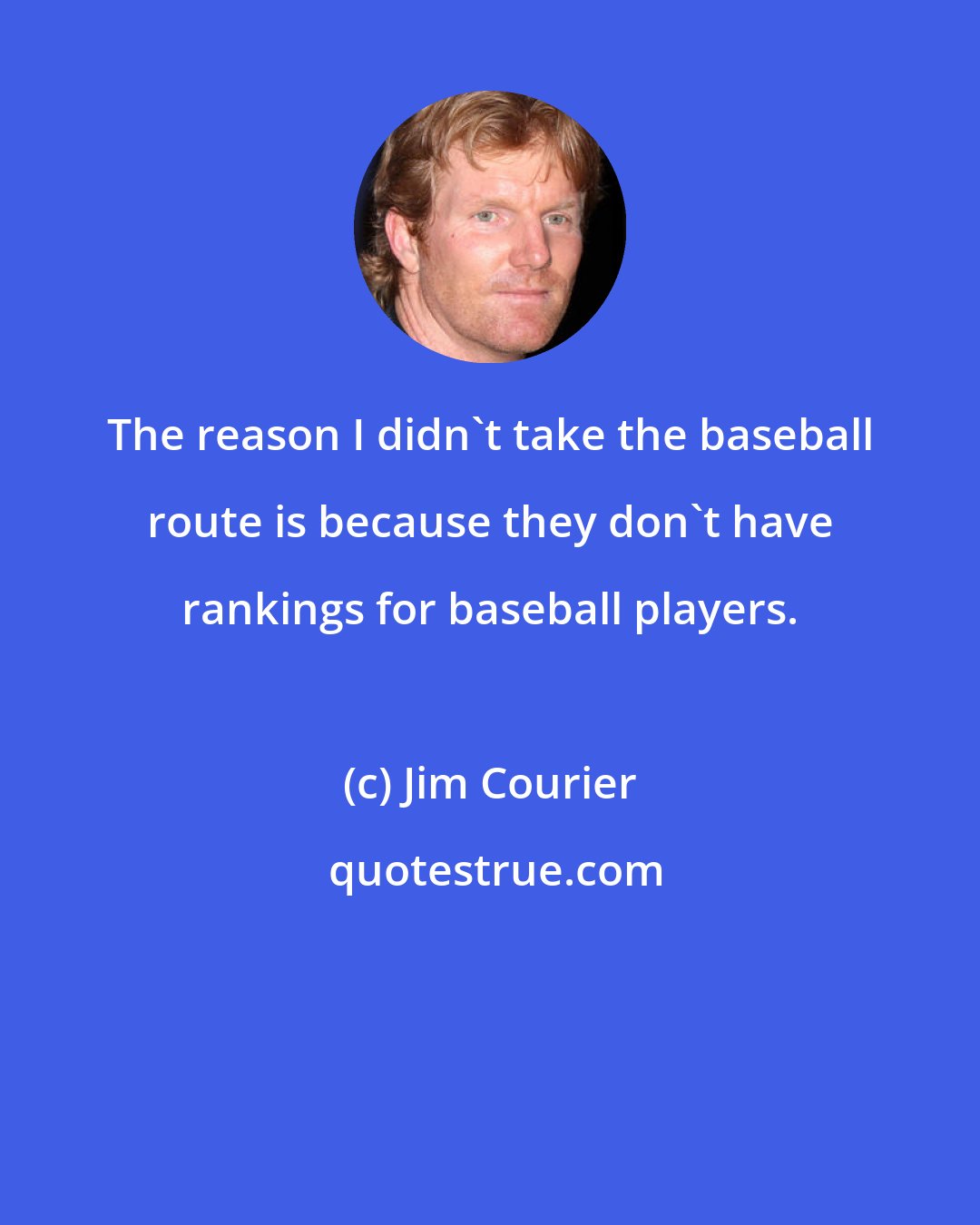 Jim Courier: The reason I didn't take the baseball route is because they don't have rankings for baseball players.