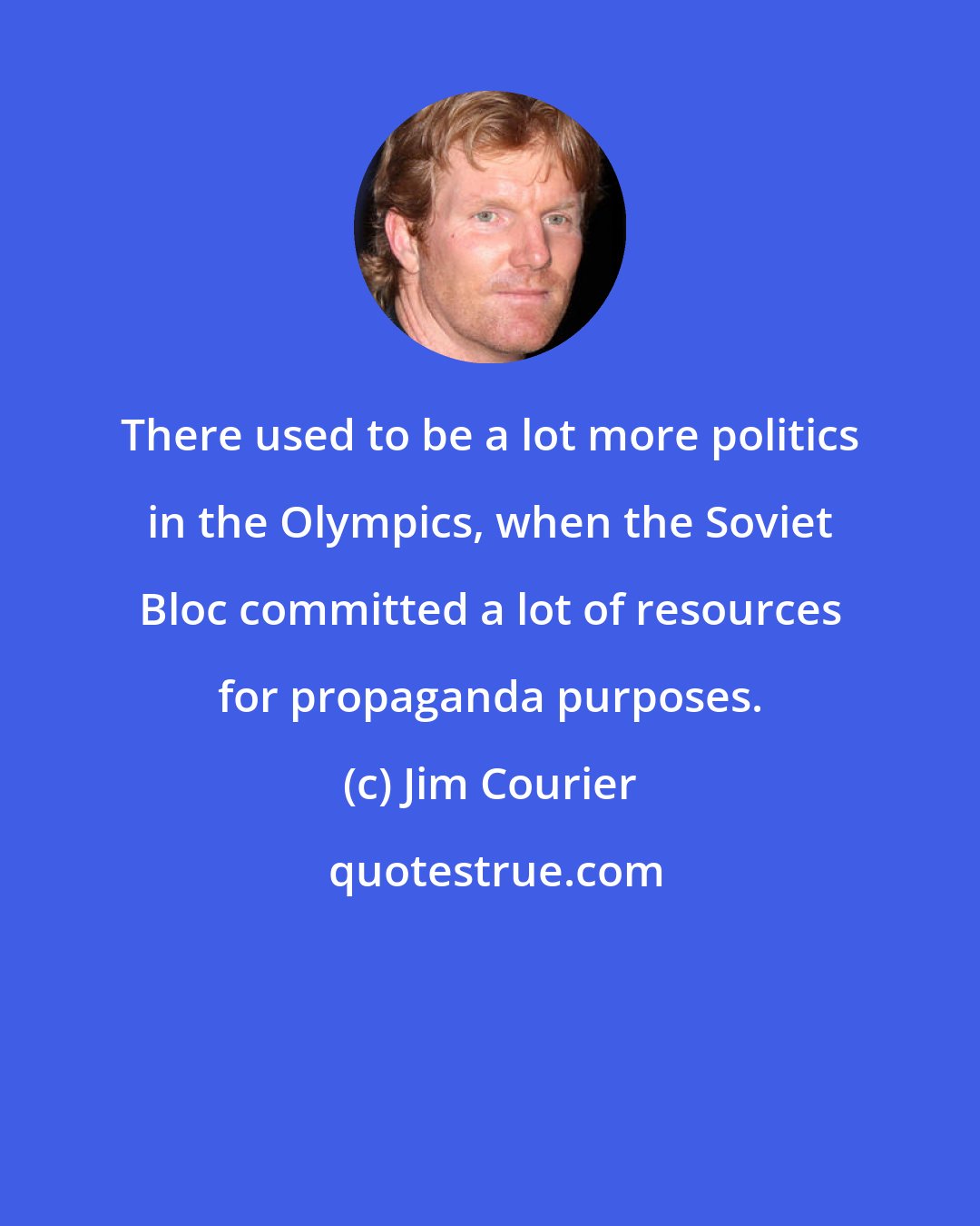 Jim Courier: There used to be a lot more politics in the Olympics, when the Soviet Bloc committed a lot of resources for propaganda purposes.