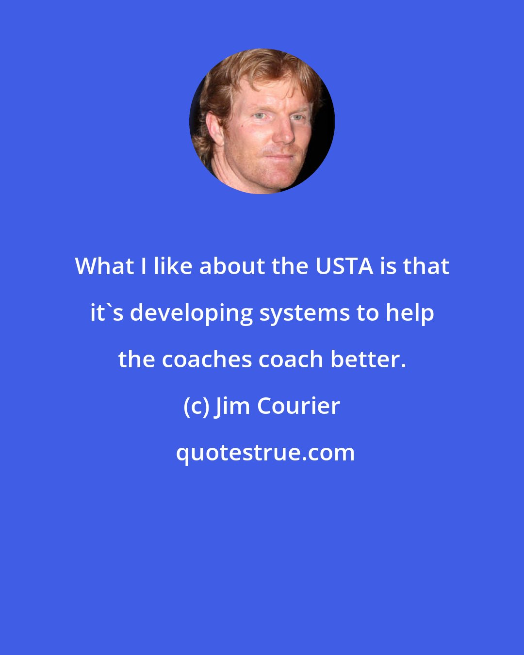 Jim Courier: What I like about the USTA is that it's developing systems to help the coaches coach better.