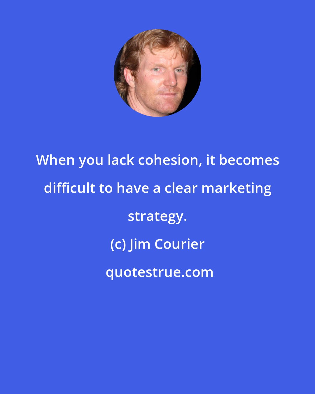 Jim Courier: When you lack cohesion, it becomes difficult to have a clear marketing strategy.