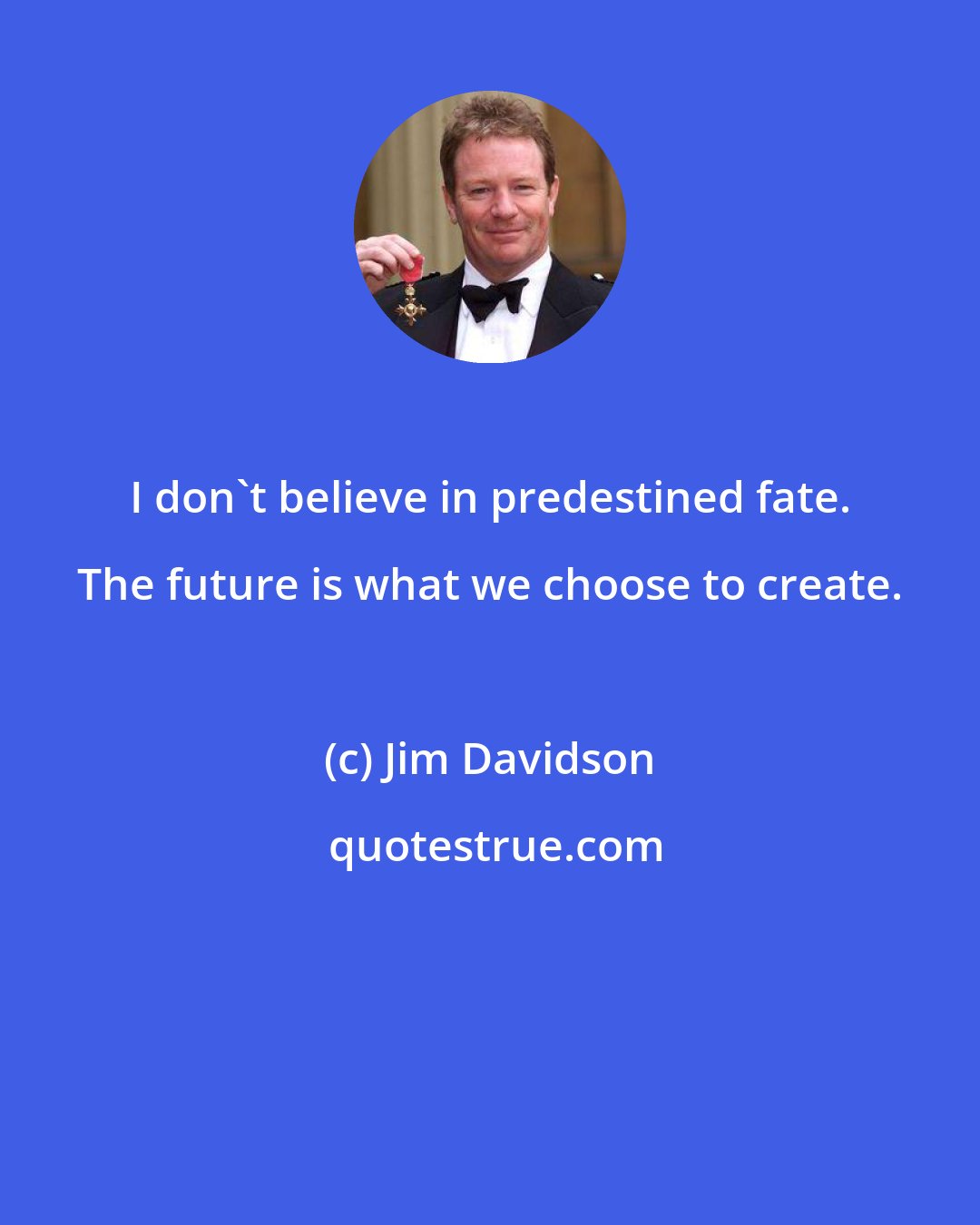 Jim Davidson: I don't believe in predestined fate. The future is what we choose to create.