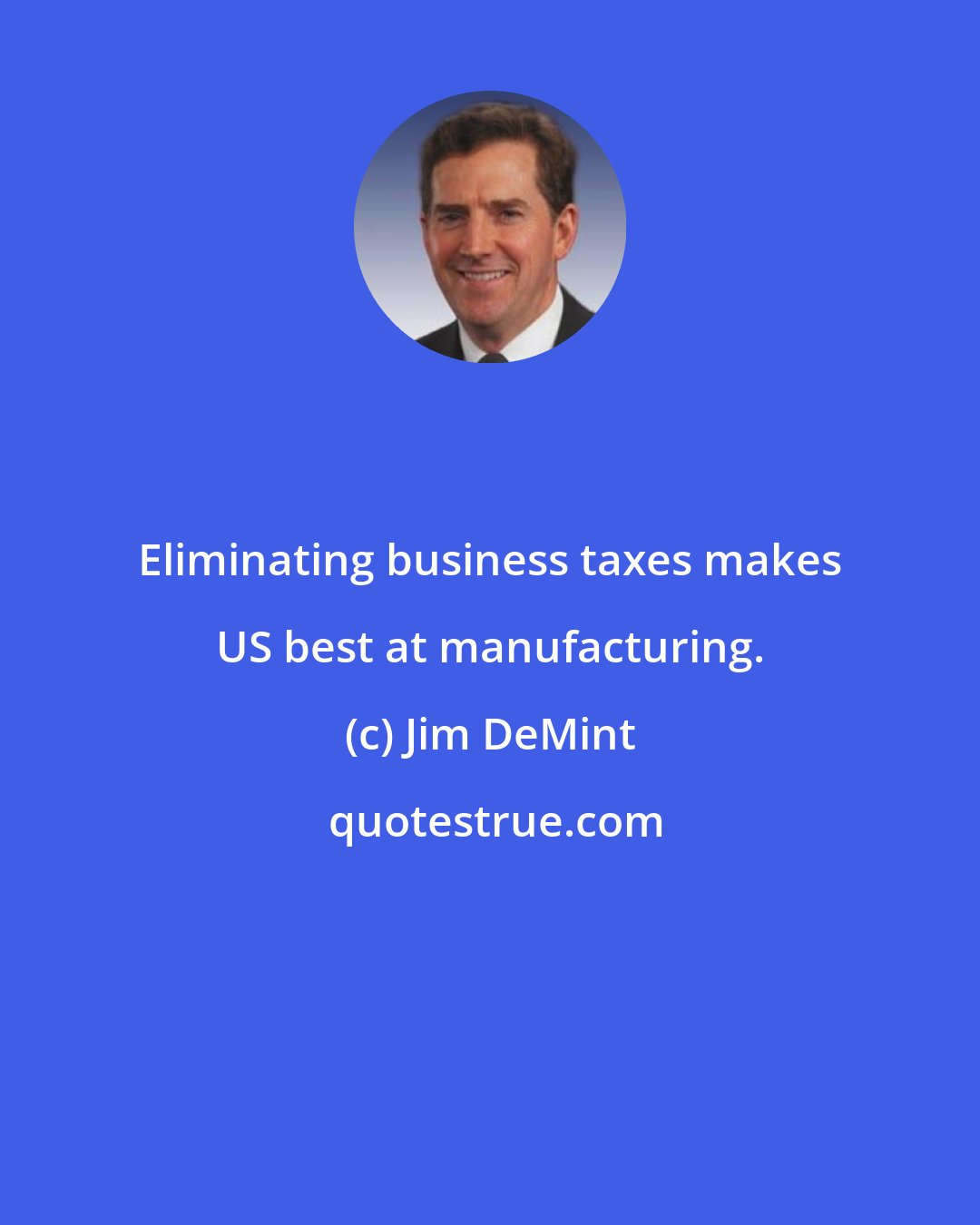 Jim DeMint: Eliminating business taxes makes US best at manufacturing.