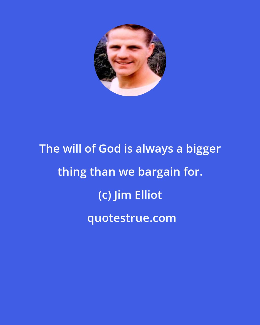 Jim Elliot: The will of God is always a bigger thing than we bargain for.