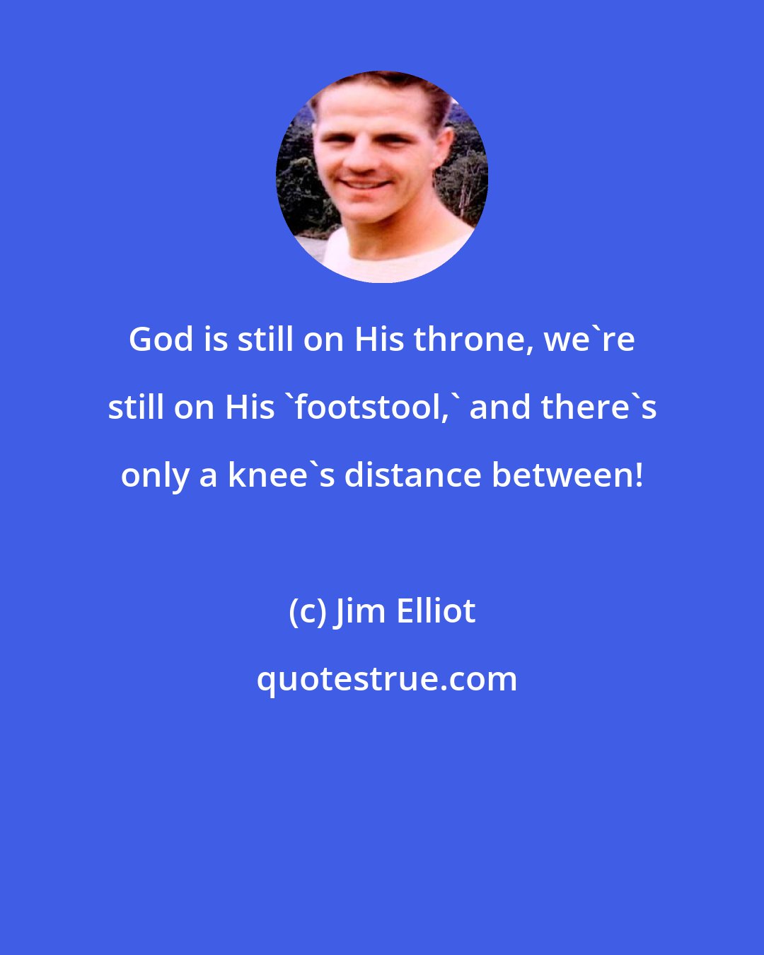 Jim Elliot: God is still on His throne, we're still on His 'footstool,' and there's only a knee's distance between!