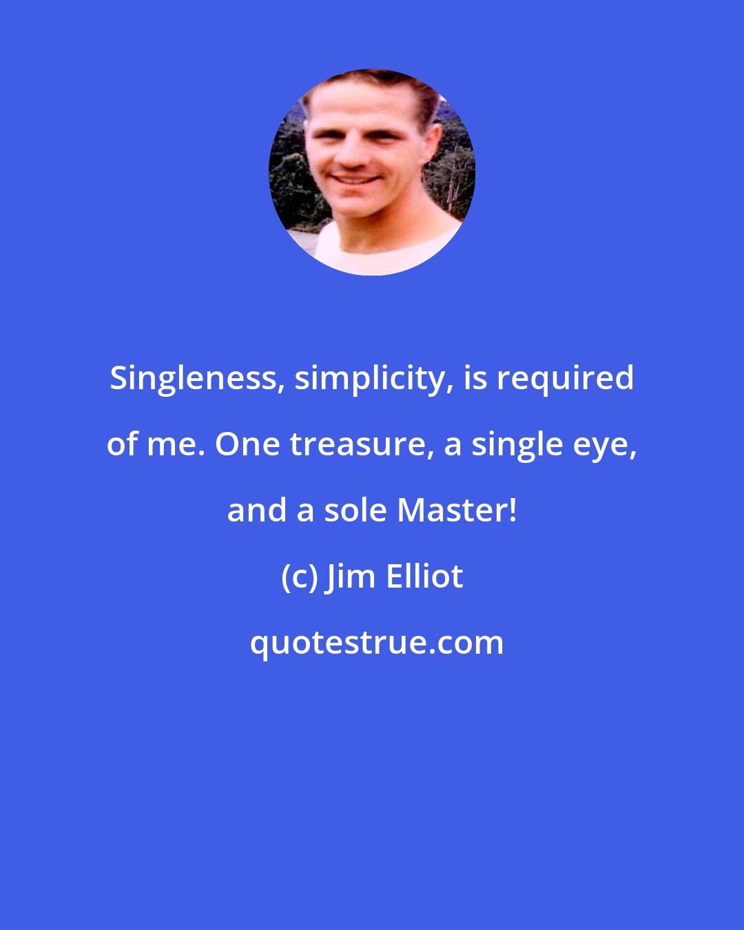 Jim Elliot: Singleness, simplicity, is required of me. One treasure, a single eye, and a sole Master!