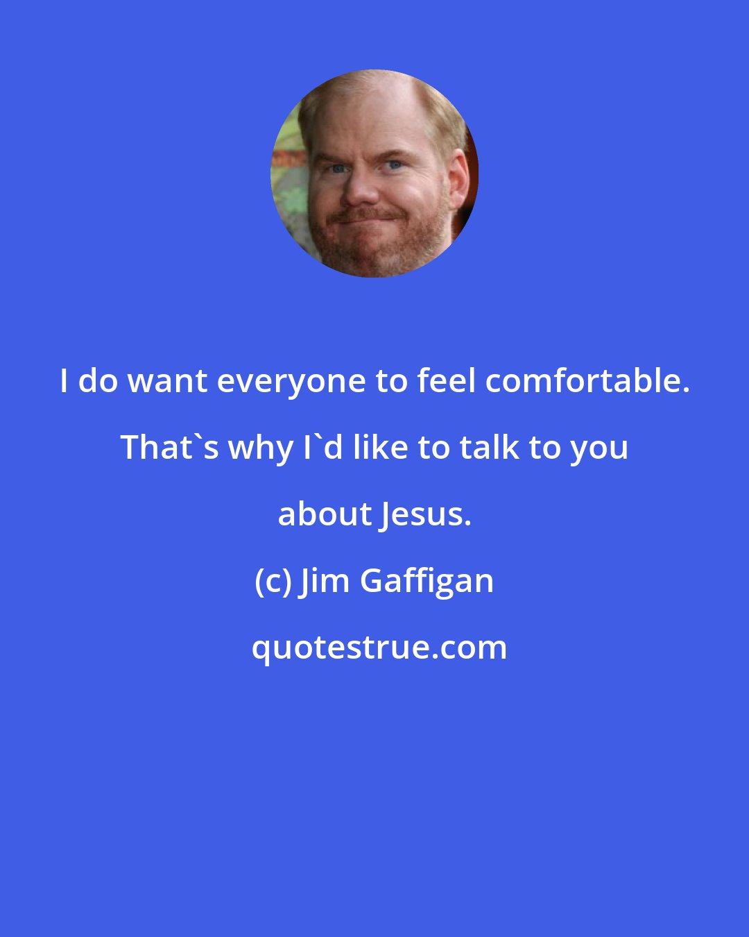 Jim Gaffigan: I do want everyone to feel comfortable. That's why I'd like to talk to you about Jesus.