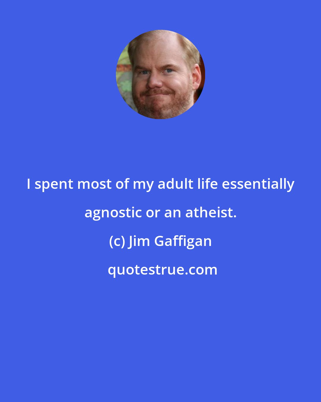 Jim Gaffigan: I spent most of my adult life essentially agnostic or an atheist.