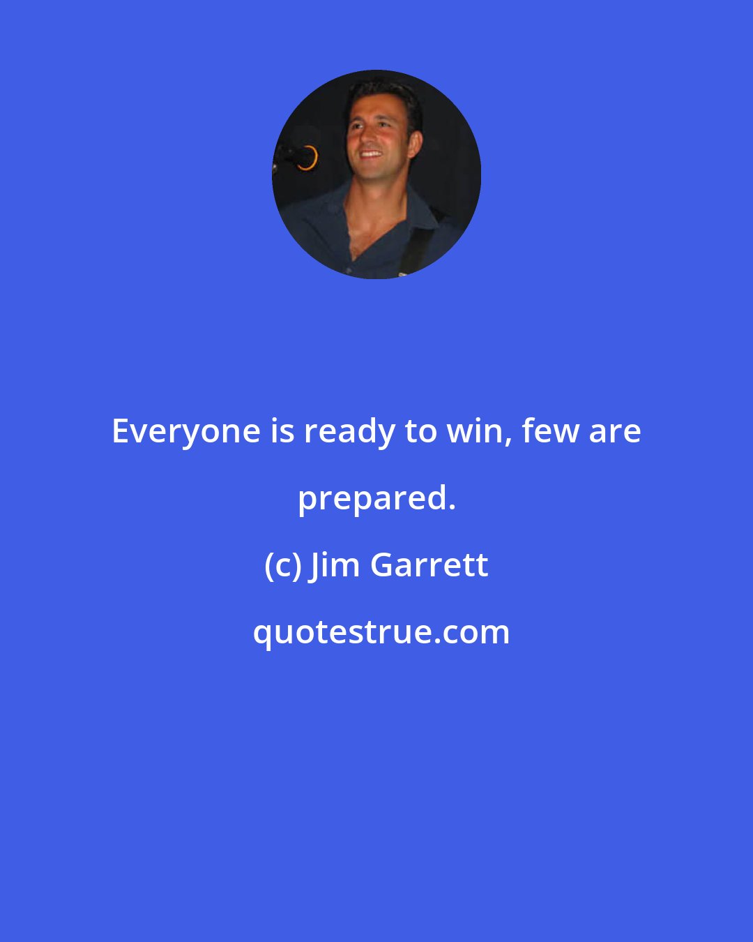 Jim Garrett: Everyone is ready to win, few are prepared.