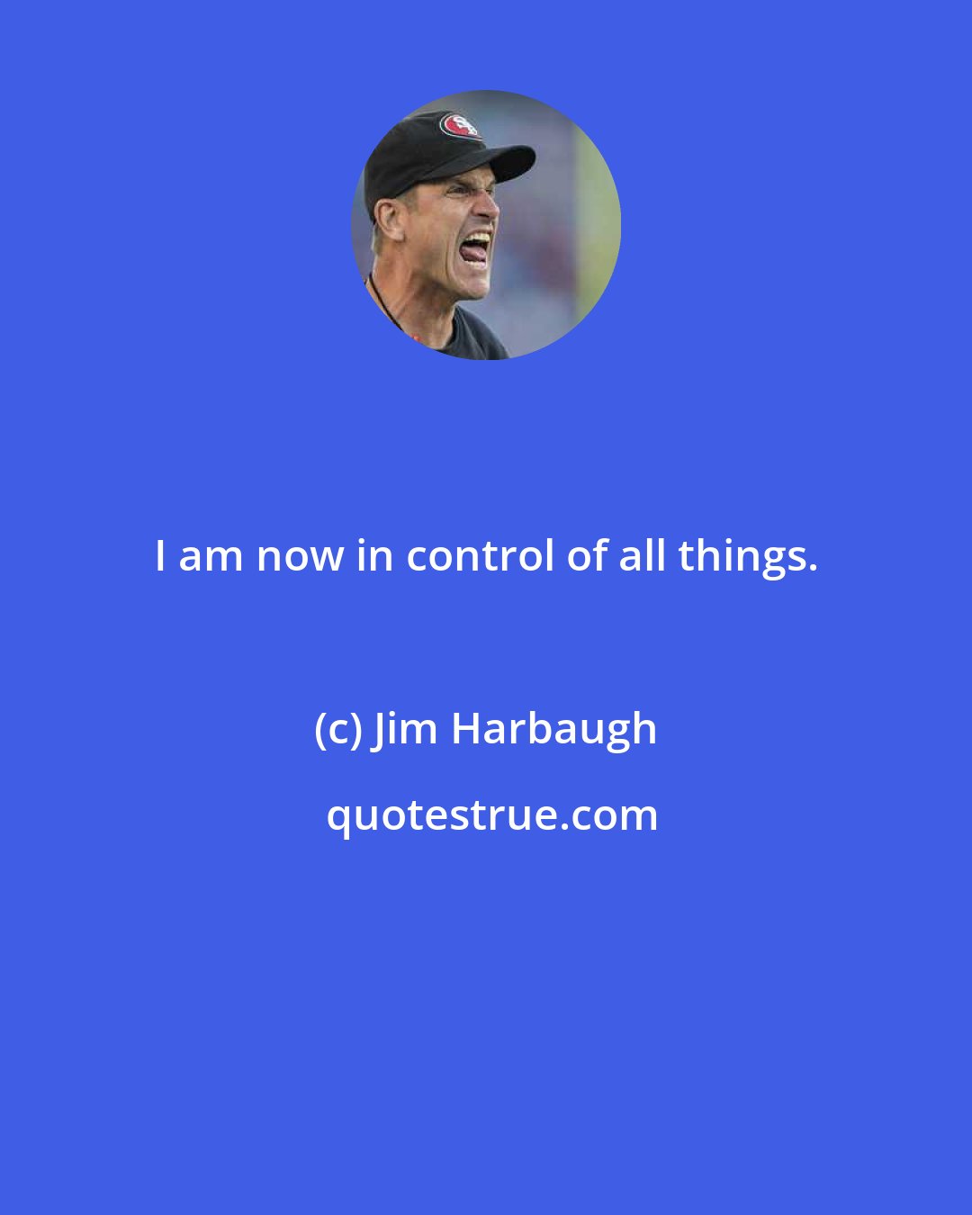 Jim Harbaugh: I am now in control of all things.