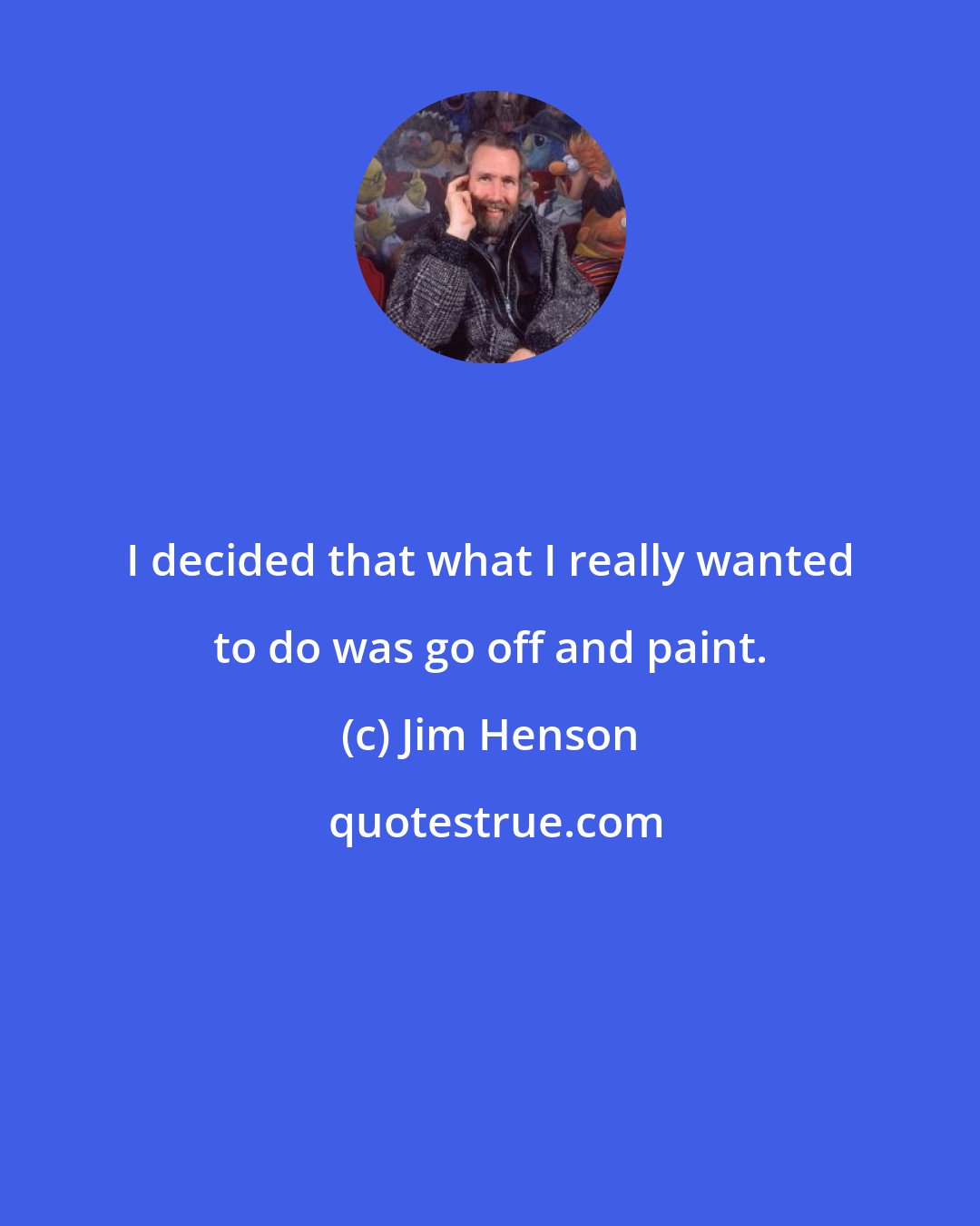 Jim Henson: I decided that what I really wanted to do was go off and paint.