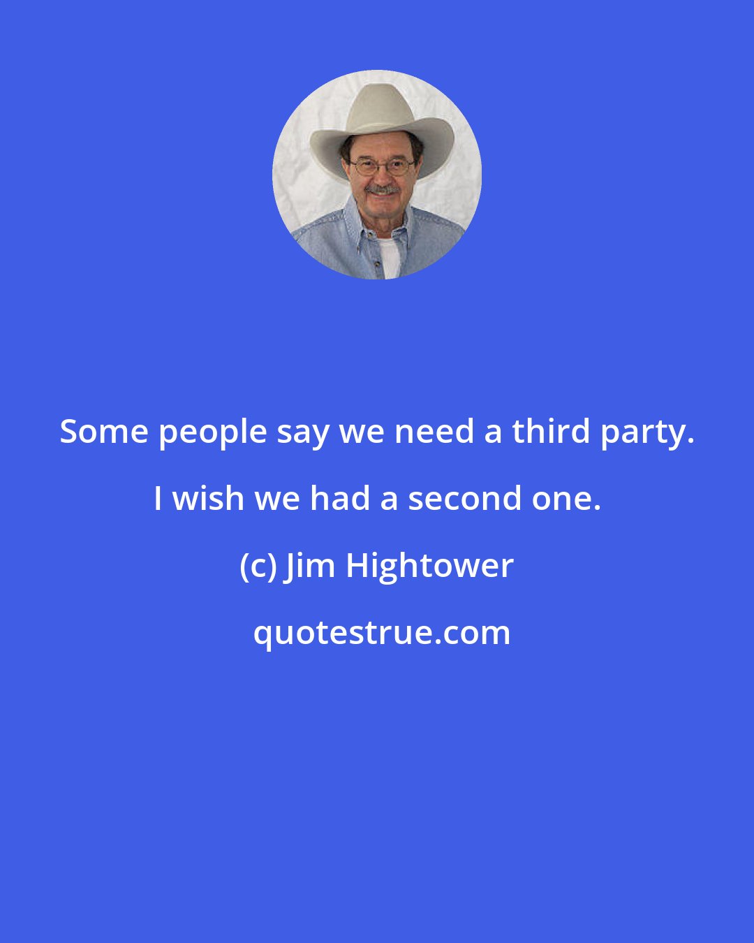 Jim Hightower: Some people say we need a third party. I wish we had a second one.