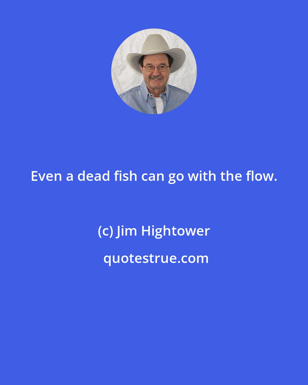 Jim Hightower: Even a dead fish can go with the flow.