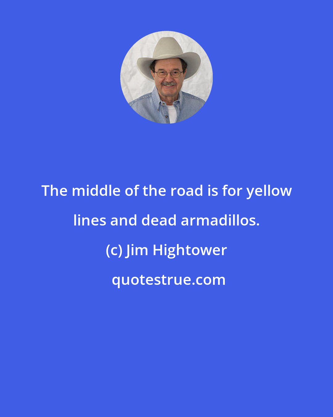 Jim Hightower: The middle of the road is for yellow lines and dead armadillos.