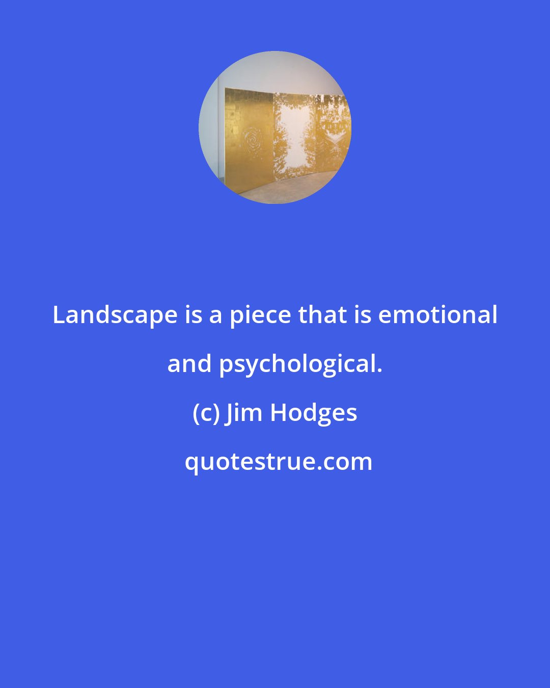 Jim Hodges: Landscape is a piece that is emotional and psychological.