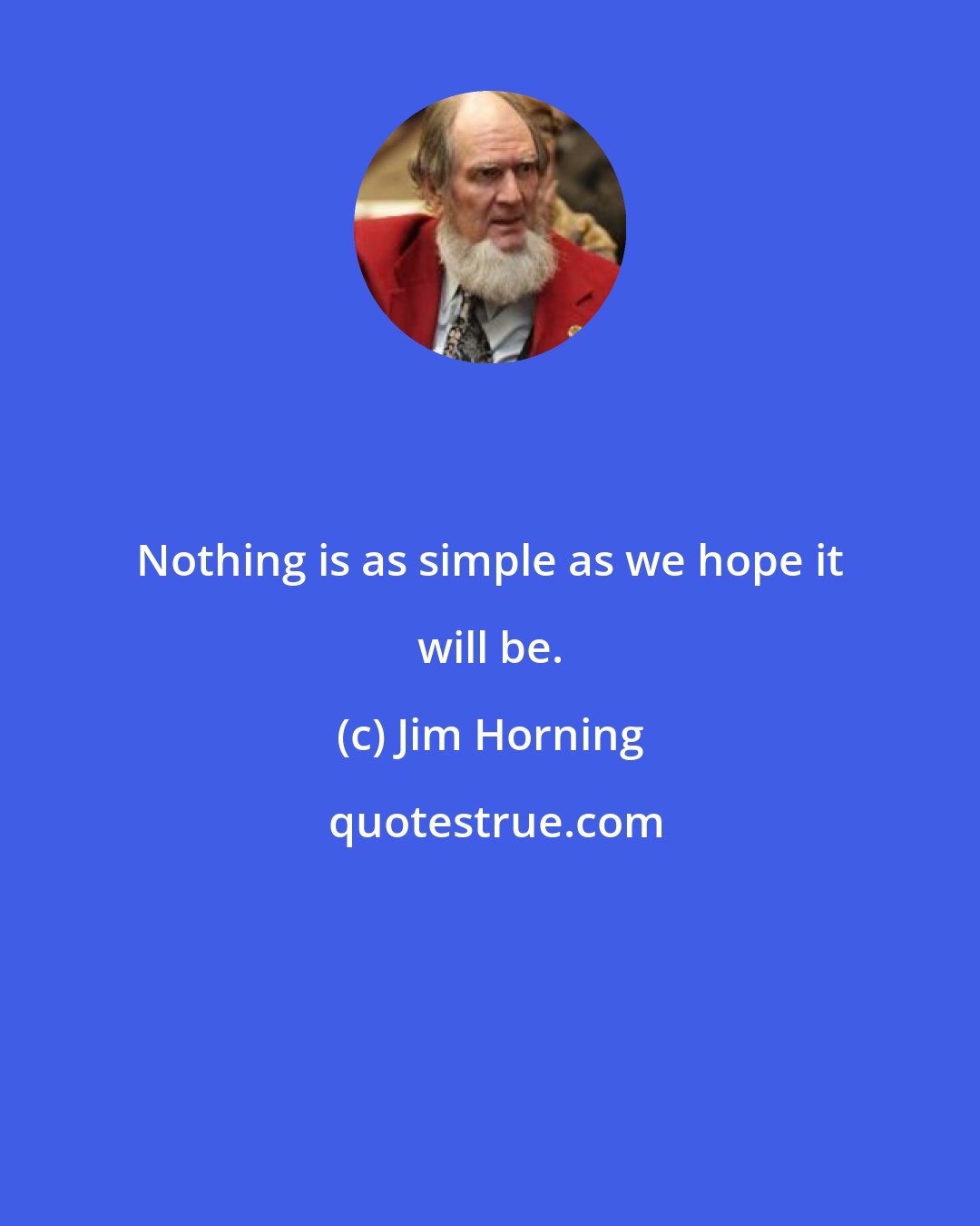 Jim Horning: Nothing is as simple as we hope it will be.