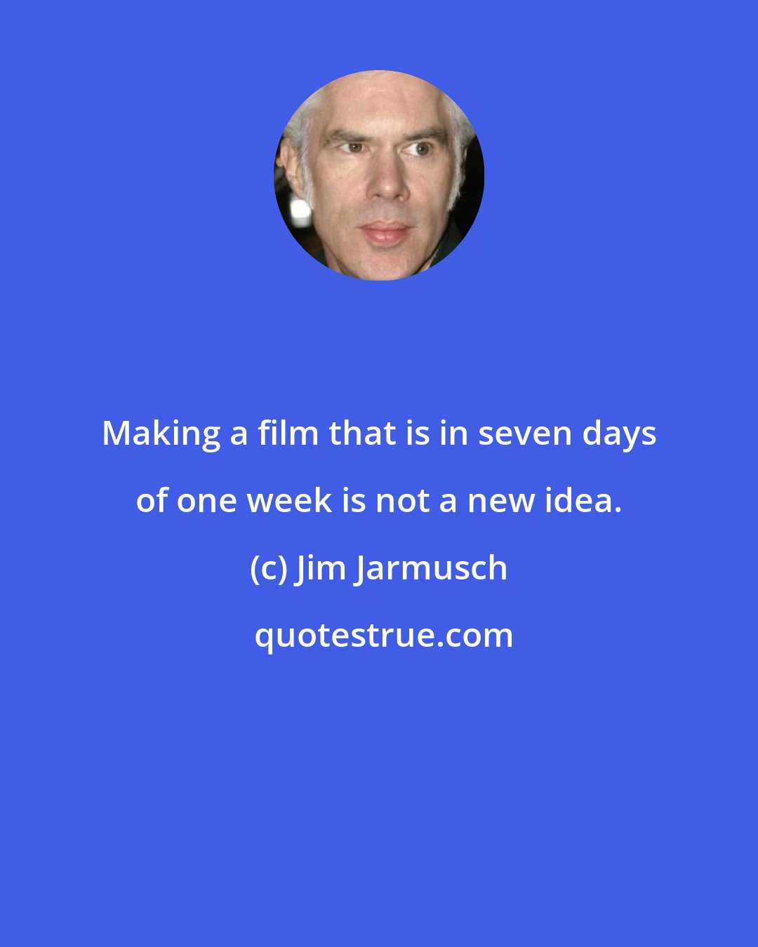 Jim Jarmusch: Making a film that is in seven days of one week is not a new idea.