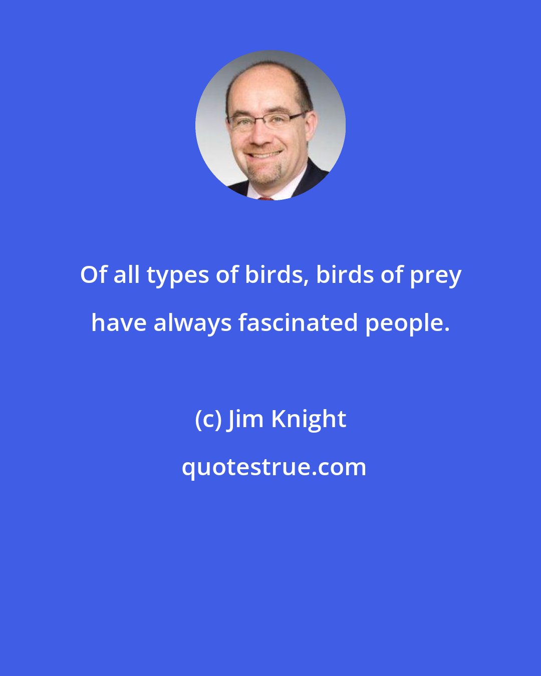 Jim Knight: Of all types of birds, birds of prey have always fascinated people.