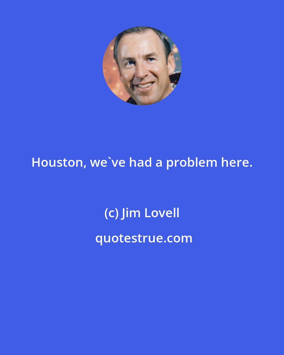 Jim Lovell: Houston, we've had a problem here.