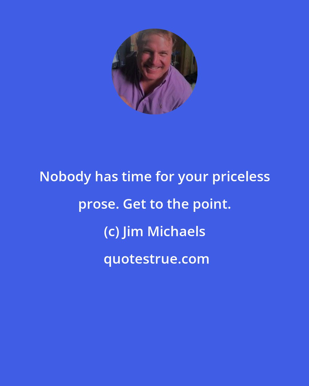 Jim Michaels: Nobody has time for your priceless prose. Get to the point.