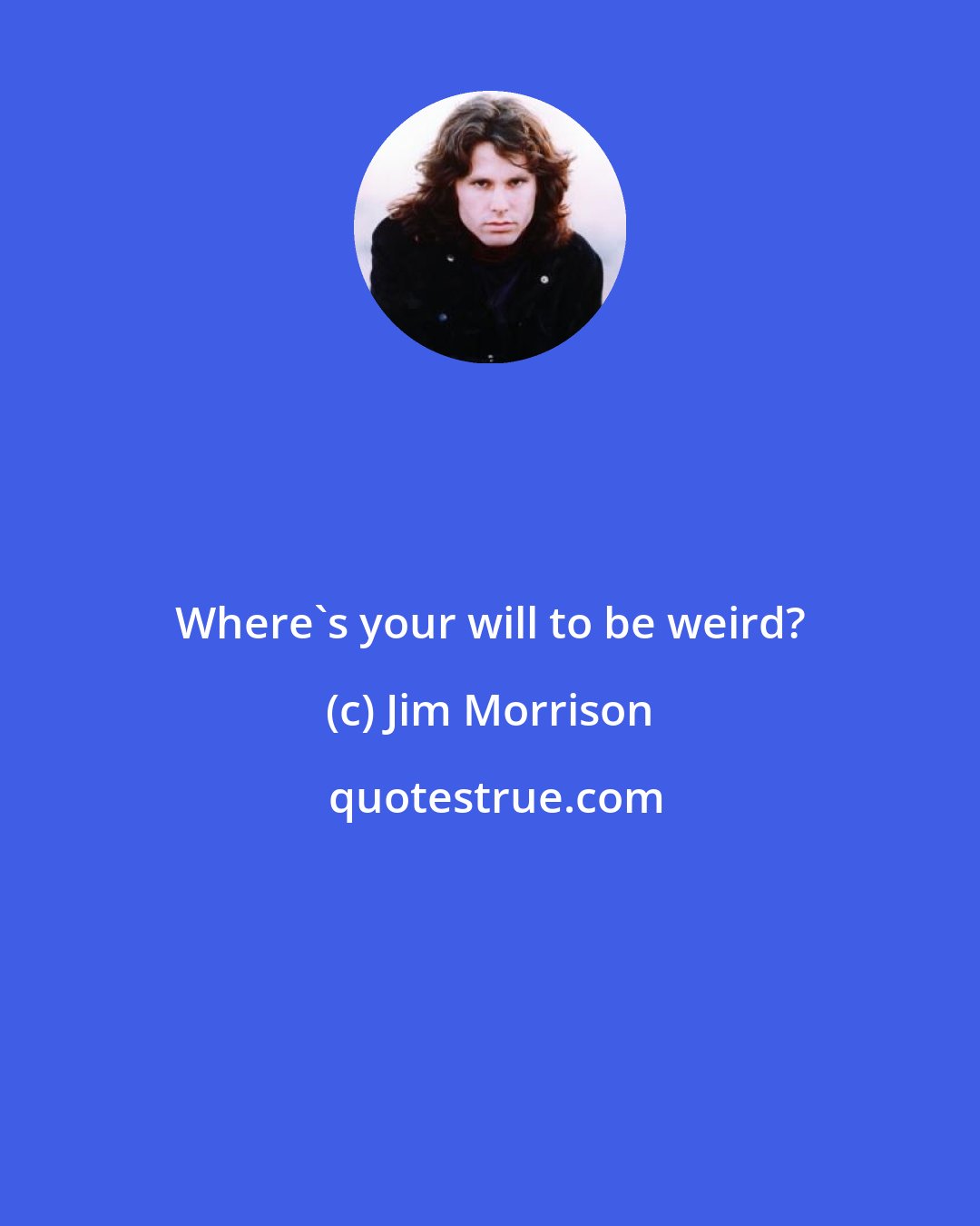 Jim Morrison: Where's your will to be weird?