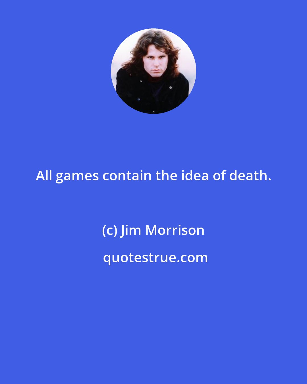 Jim Morrison: All games contain the idea of death.