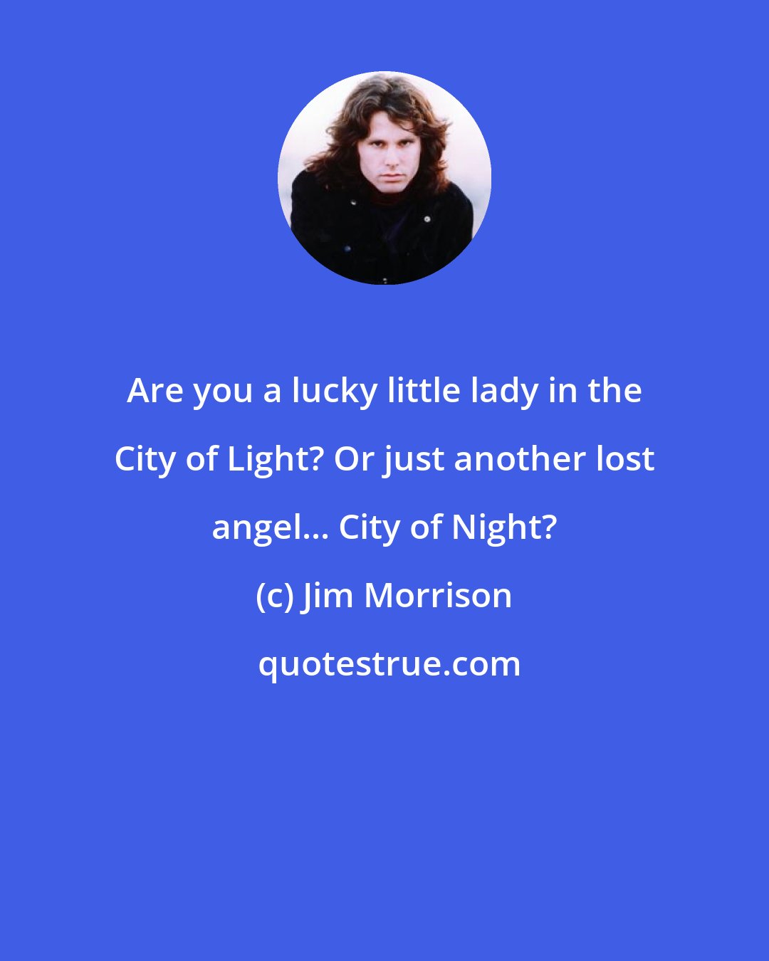 Jim Morrison: Are you a lucky little lady in the City of Light? Or just another lost angel... City of Night?