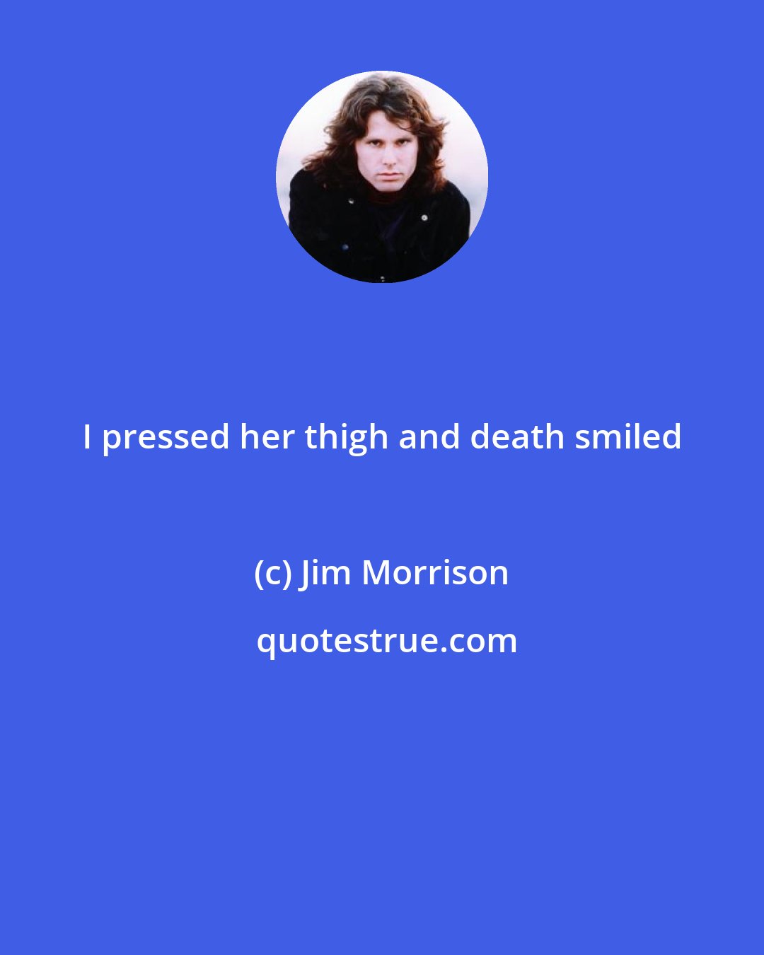 Jim Morrison: I pressed her thigh and death smiled