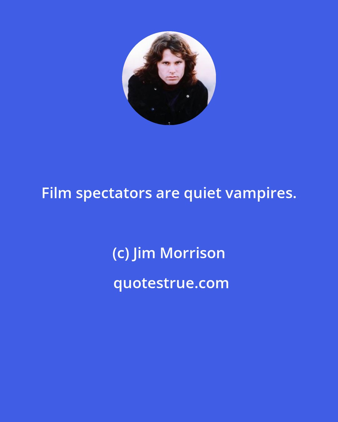 Jim Morrison: Film spectators are quiet vampires.