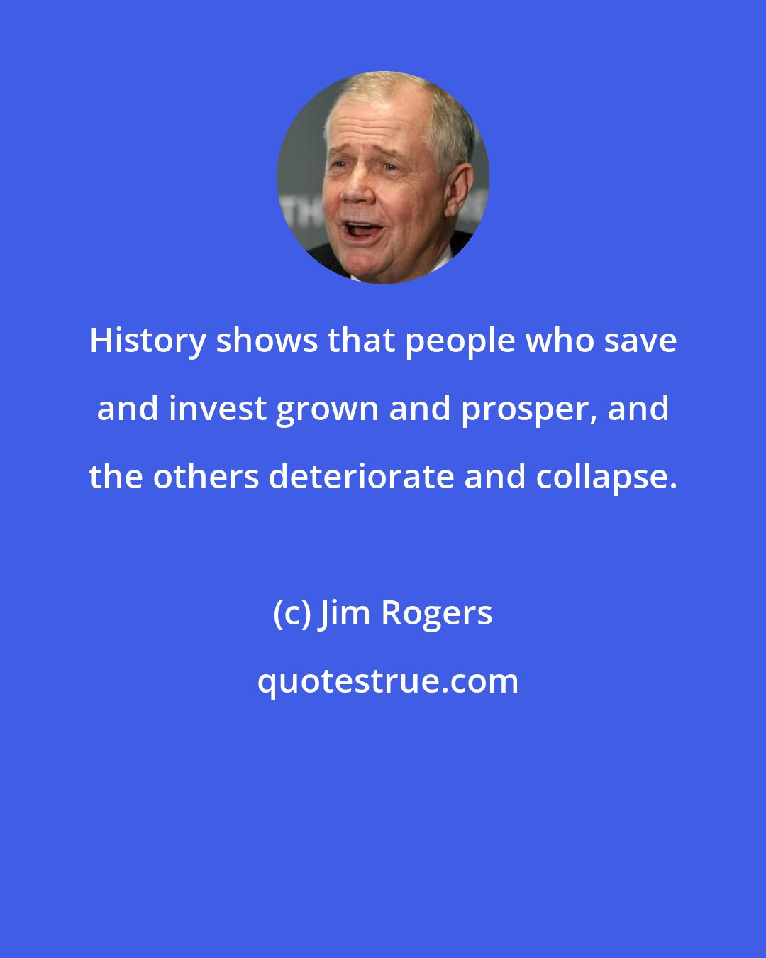 Jim Rogers: History shows that people who save and invest grown and prosper, and the others deteriorate and collapse.