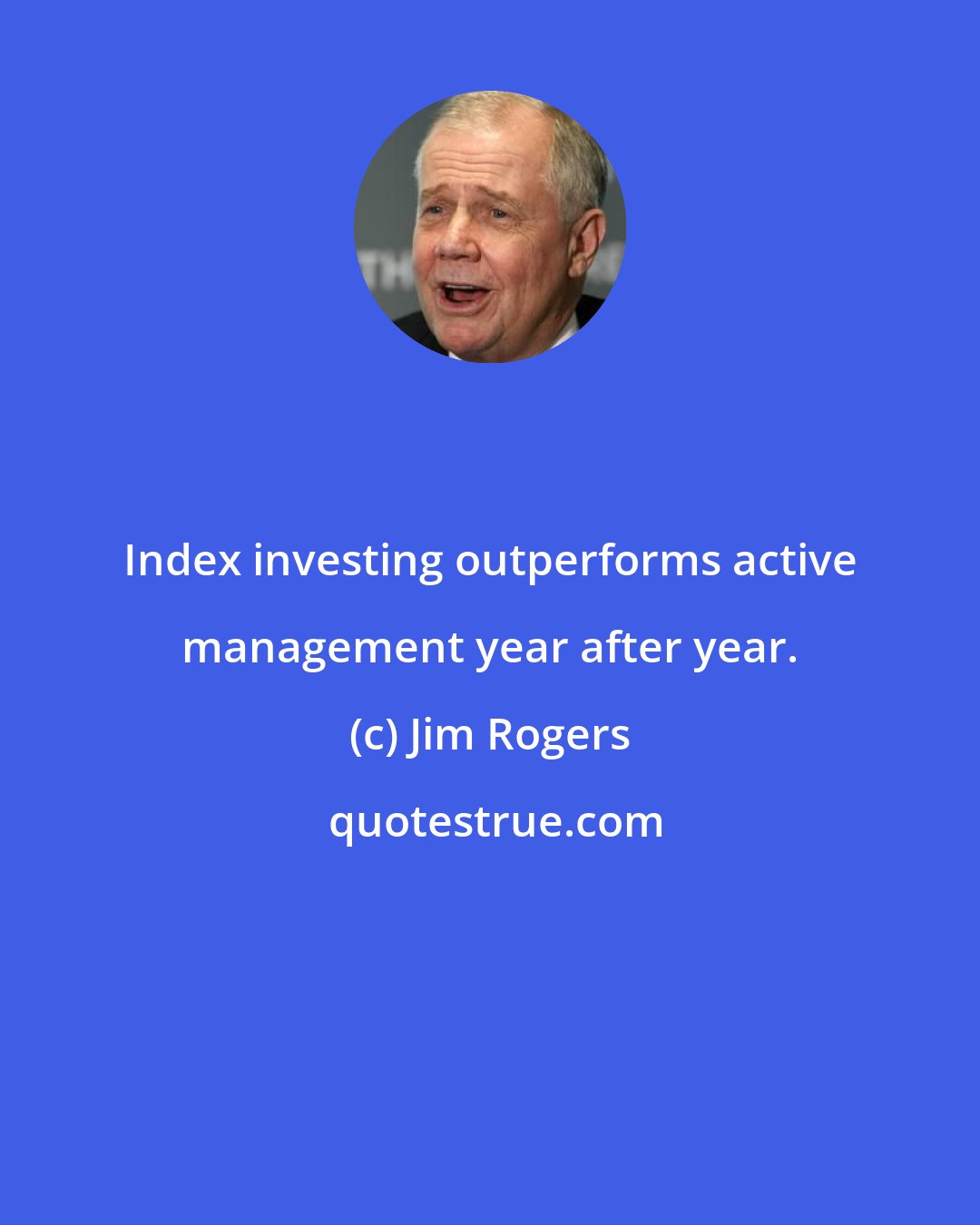 Jim Rogers: Index investing outperforms active management year after year.