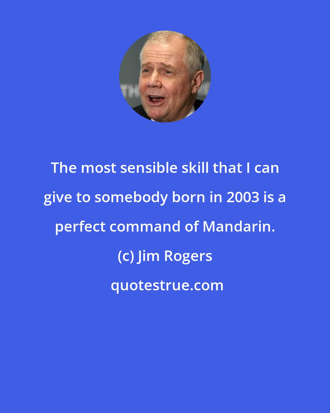 Jim Rogers: The most sensible skill that I can give to somebody born in 2003 is a perfect command of Mandarin.