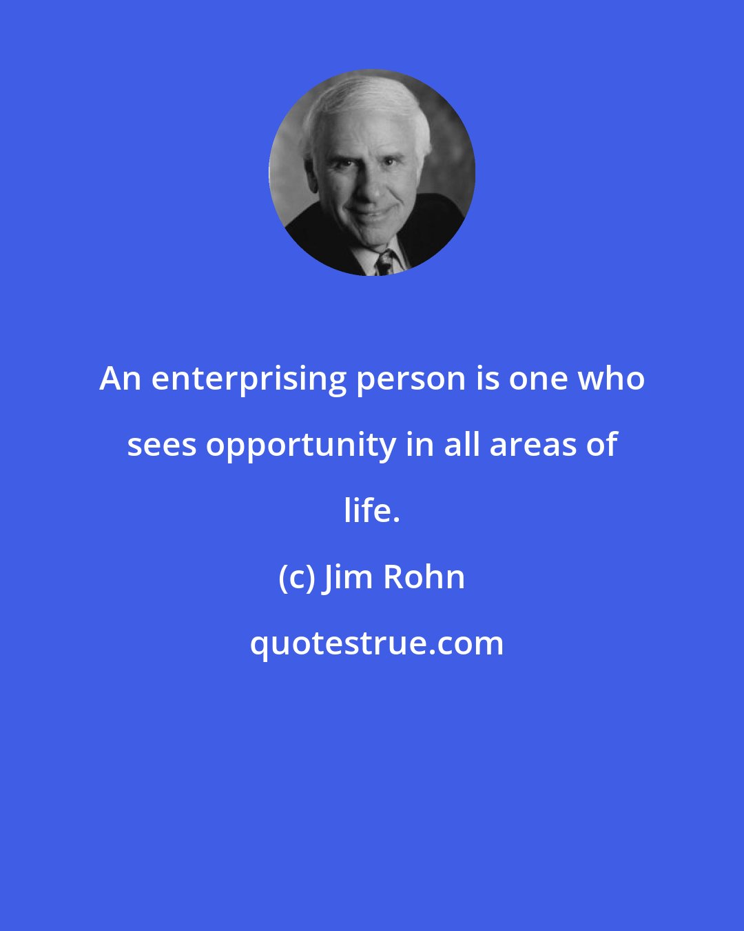 Jim Rohn: An enterprising person is one who sees opportunity in all areas of life.