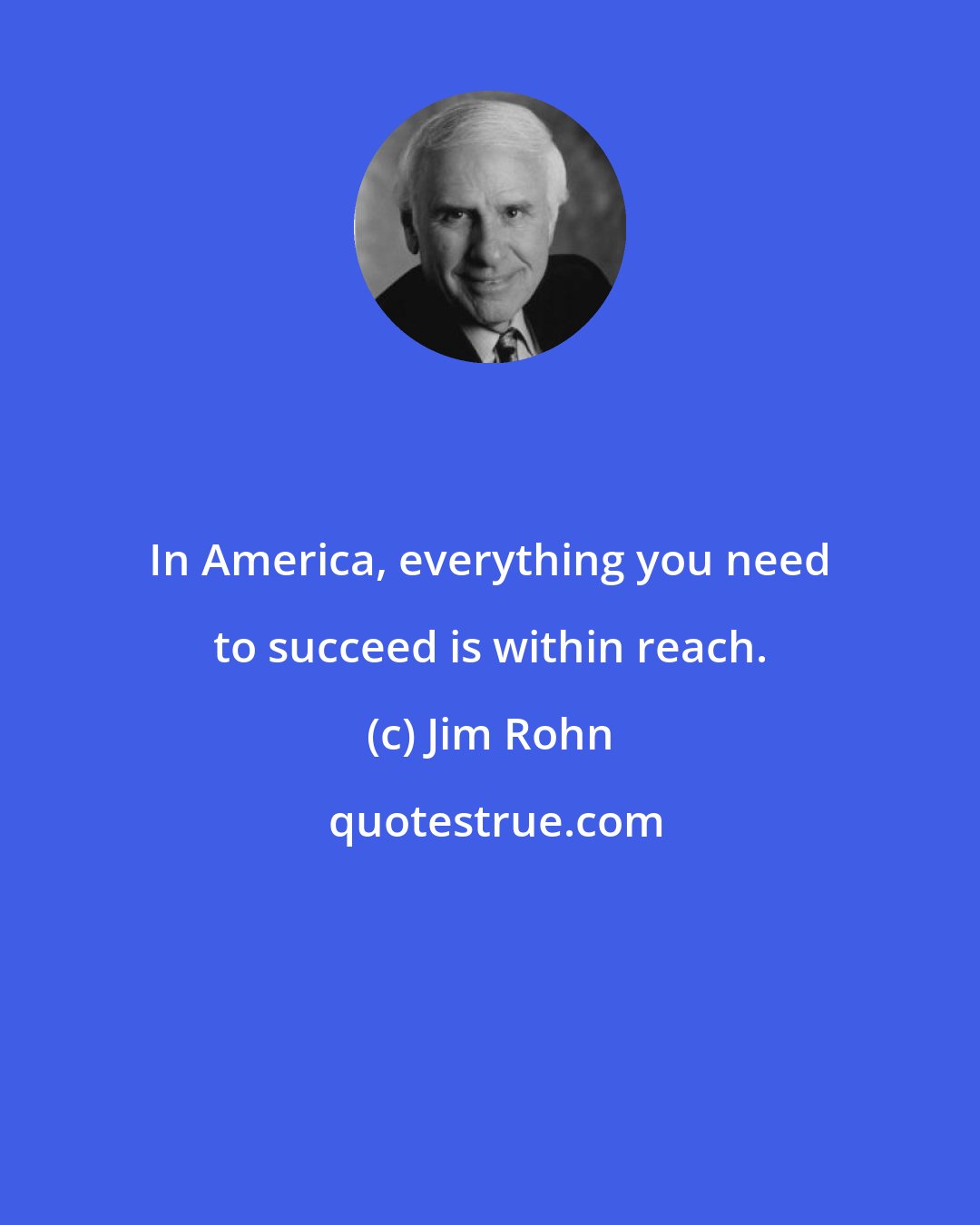 Jim Rohn: In America, everything you need to succeed is within reach.