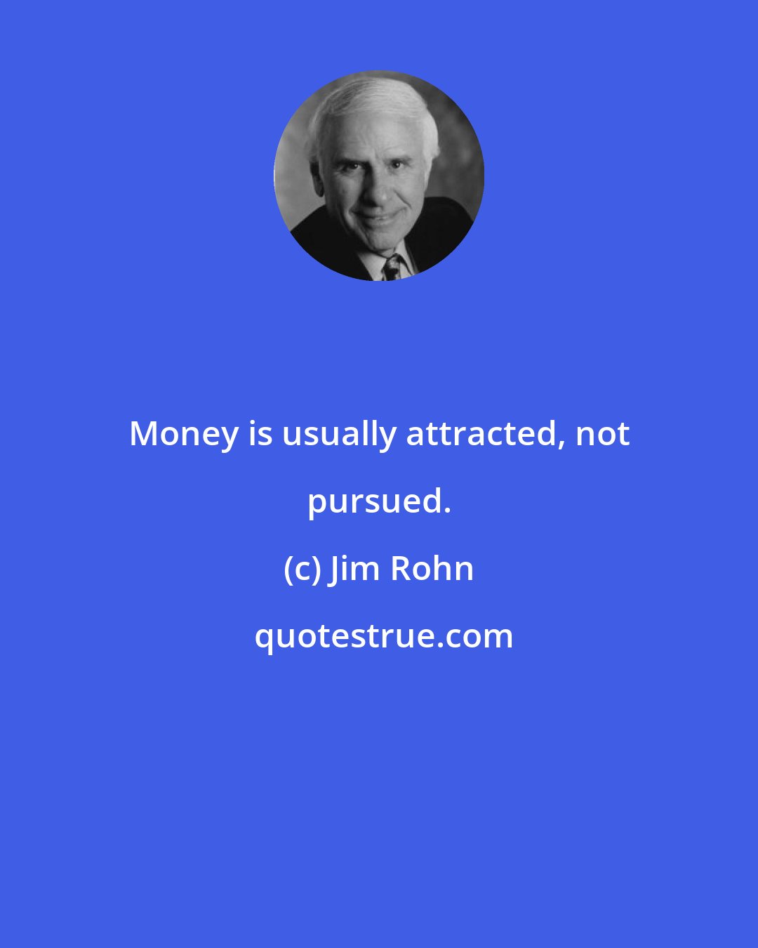 Jim Rohn: Money is usually attracted, not pursued.
