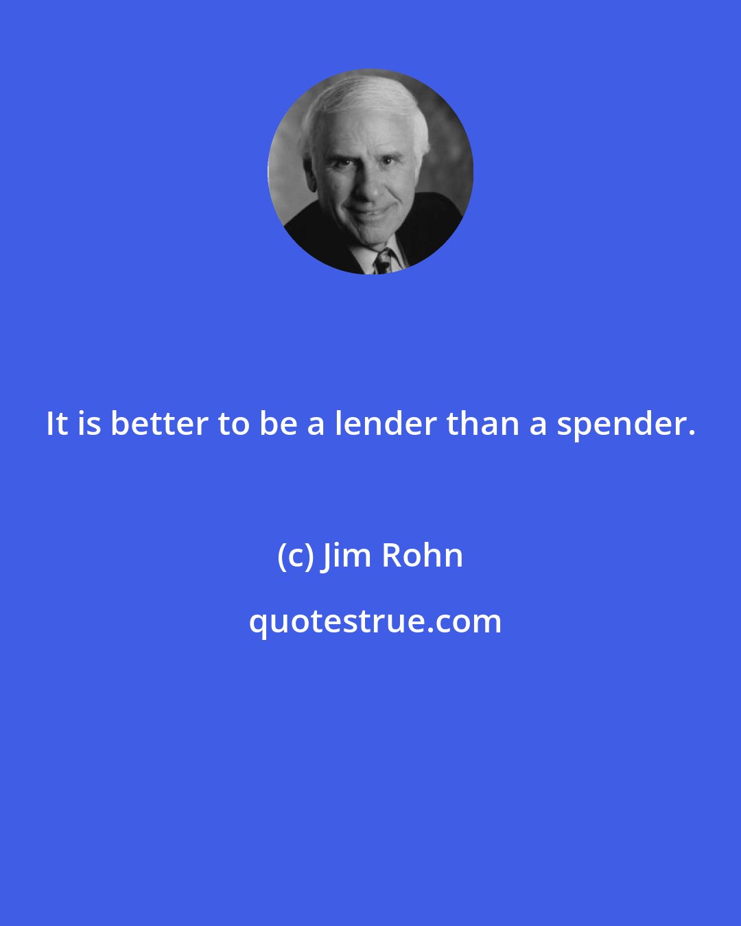 Jim Rohn: It is better to be a lender than a spender.