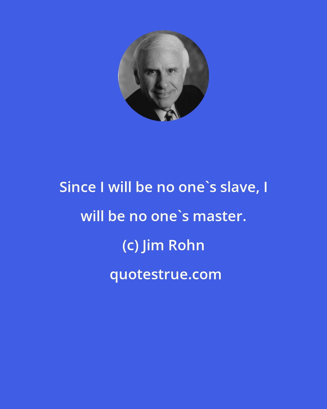 Jim Rohn: Since I will be no one's slave, I will be no one's master.