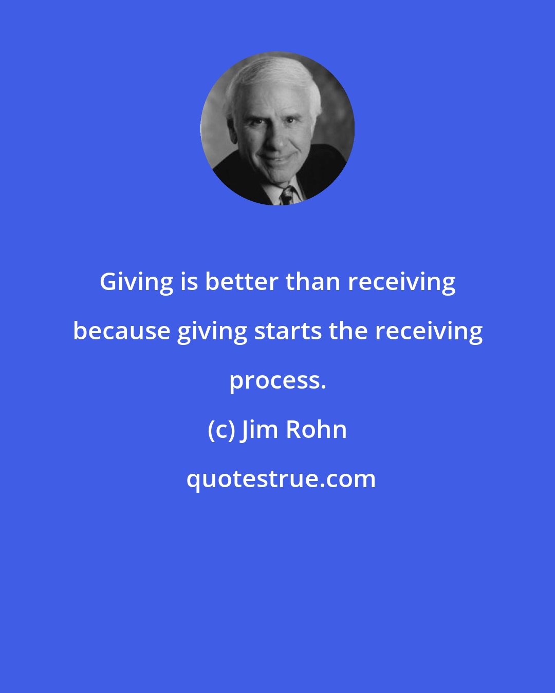 Jim Rohn: Giving is better than receiving because giving starts the receiving process.