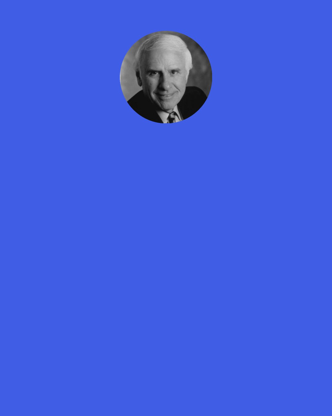 Jim Rohn: Give a lecture to a thousand people.One walks out and says,I'm going to change my life." Another one walks out with a yawn and says,"I've heard all this before."Why is that? Why wouldn't both be affected the same way?Another mystery."