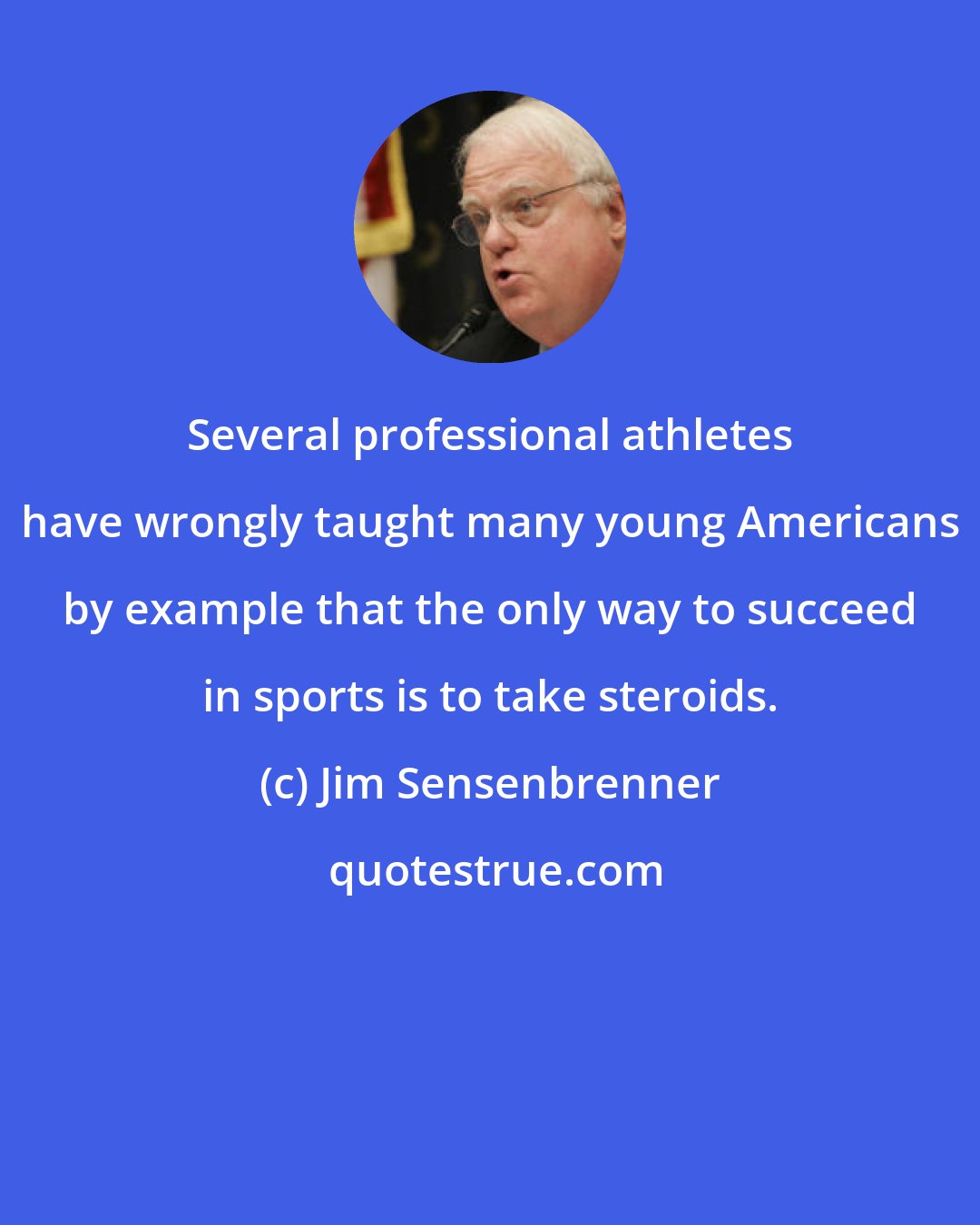 Jim Sensenbrenner: Several professional athletes have wrongly taught many young Americans by example that the only way to succeed in sports is to take steroids.