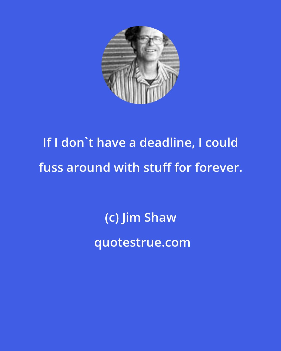 Jim Shaw: If I don't have a deadline, I could fuss around with stuff for forever.
