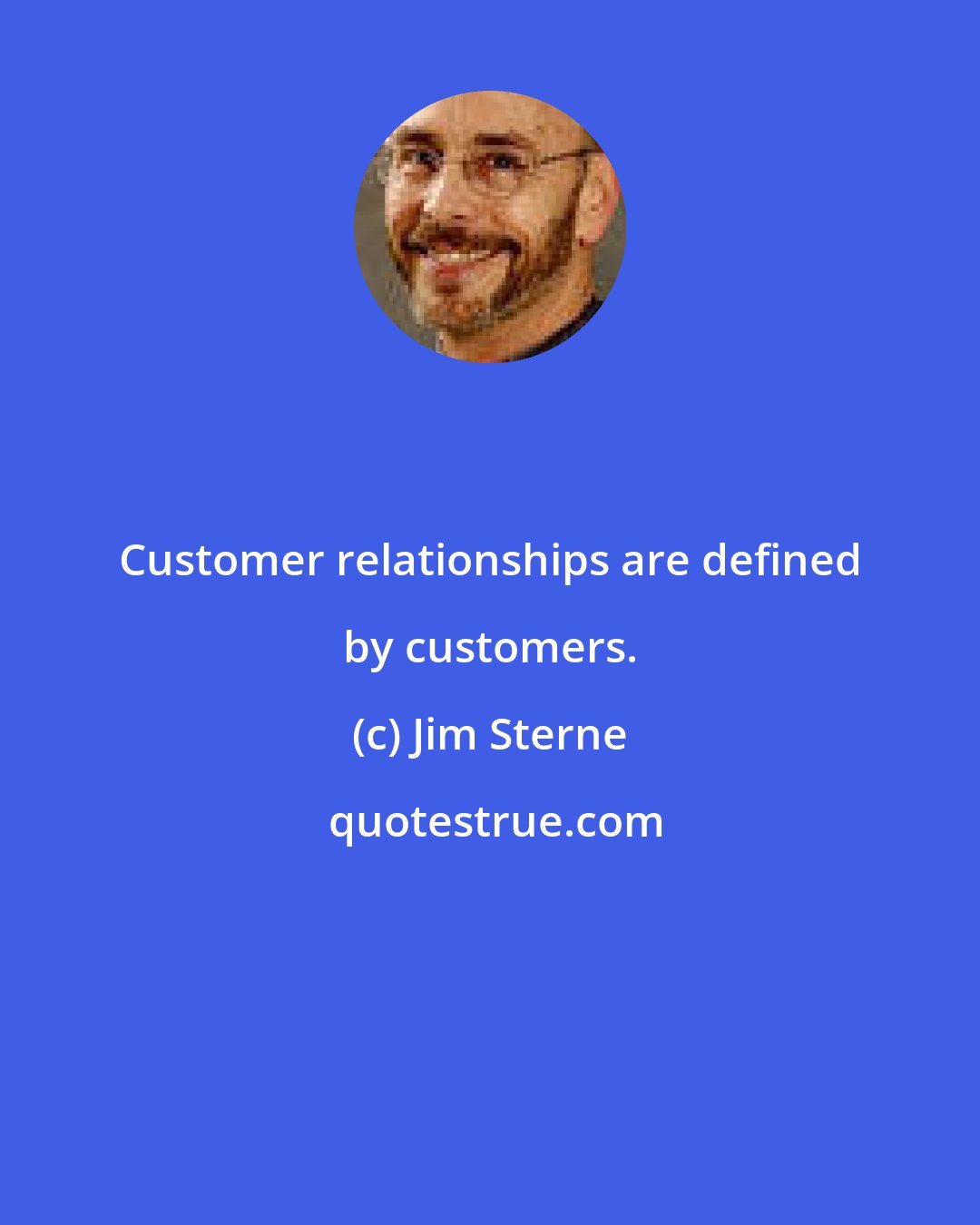 Jim Sterne: Customer relationships are defined by customers.