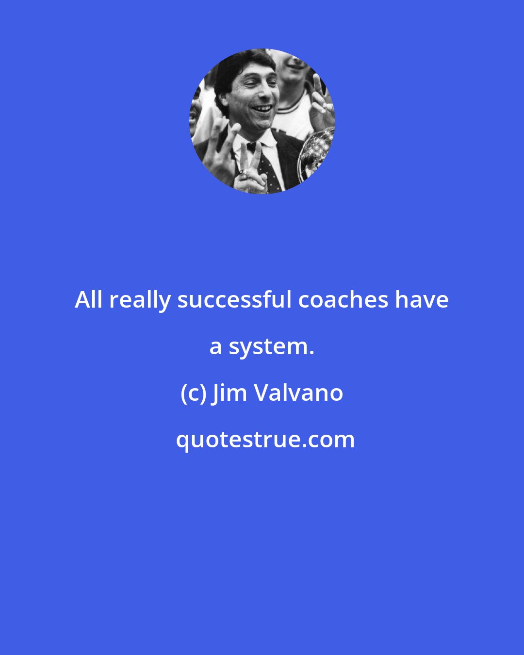 Jim Valvano: All really successful coaches have a system.